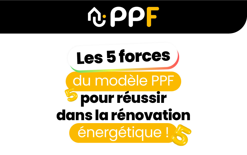 Les 5 forces du modèle PPF pour réussir dans la rénovation énergétique !